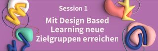 Session 1: Mit Design Based Learning neue Zielgruppen erreichen