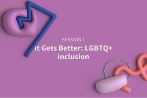 Session 1: It Gets Better: LGBTQ+ inclusion