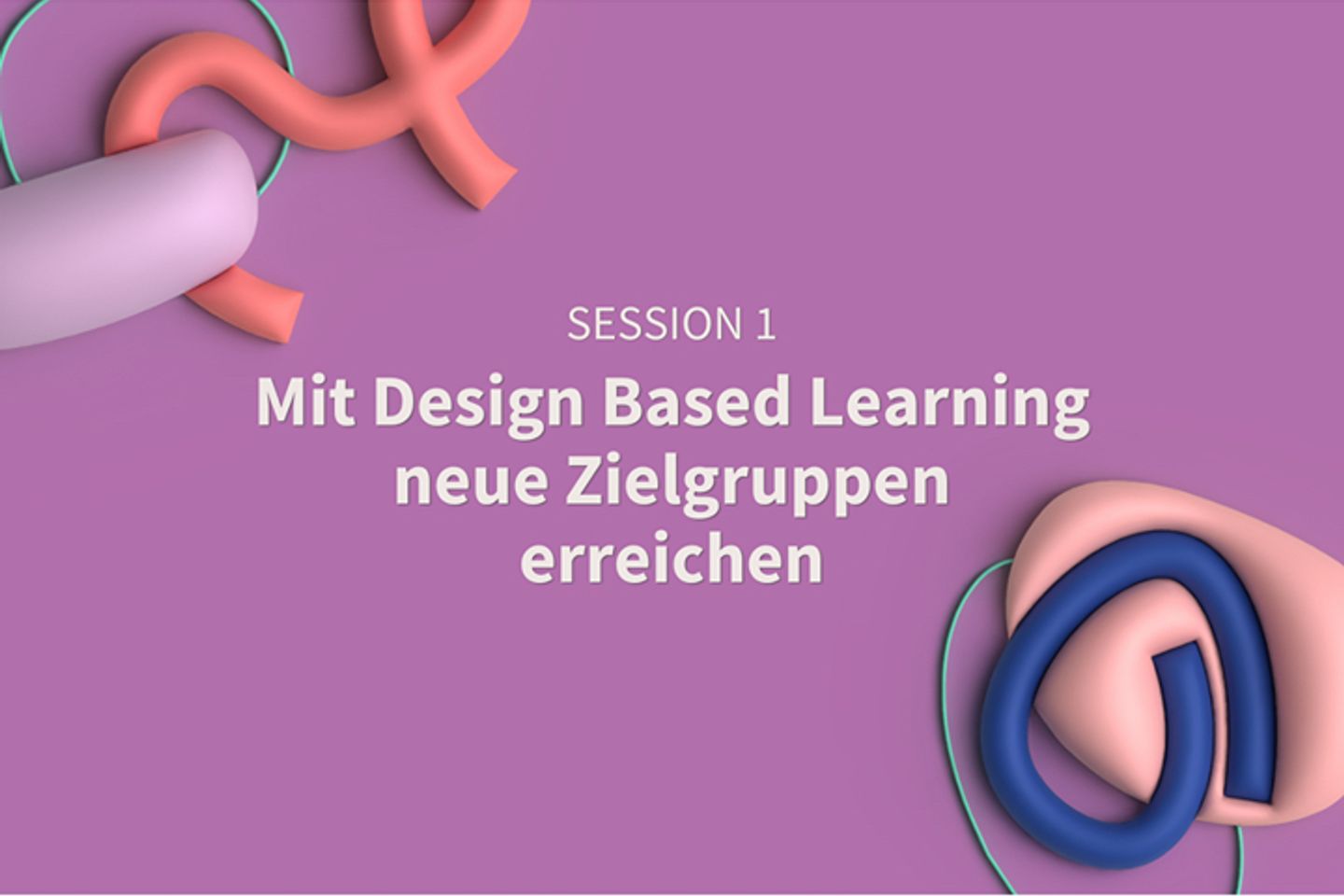 Session 1: Mit Design Based Learning neue Zielgruppen erreichen