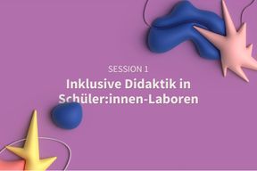 Session 1: Inklusive Didaktik in Schüler:innen-Laboren